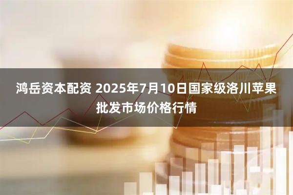 鸿岳资本配资 2025年7月10日国家级洛川苹果批发市场价格行情