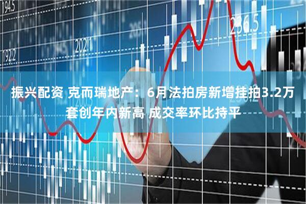 振兴配资 克而瑞地产：6月法拍房新增挂拍3.2万套创年内新高 成交率环比持平