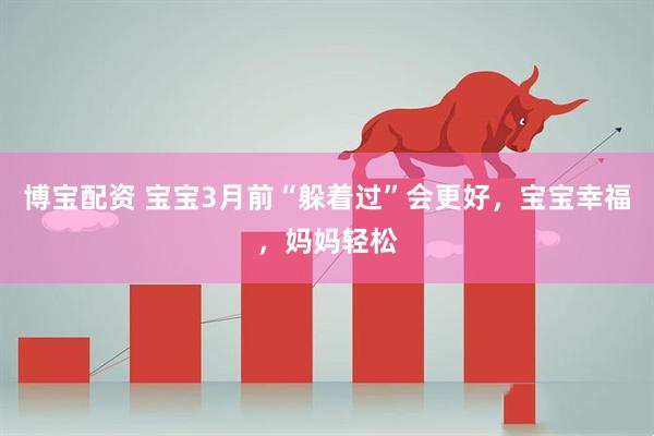 博宝配资 宝宝3月前“躲着过”会更好，宝宝幸福，妈妈轻松