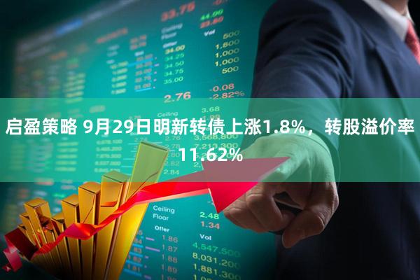 启盈策略 9月29日明新转债上涨1.8%，转股溢价率11.62%