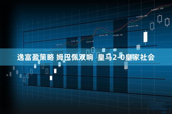 逸富盈策略 姆巴佩双响  皇马2-0皇家社会