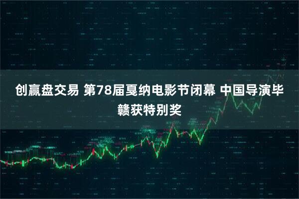 创赢盘交易 第78届戛纳电影节闭幕 中国导演毕赣获特别奖