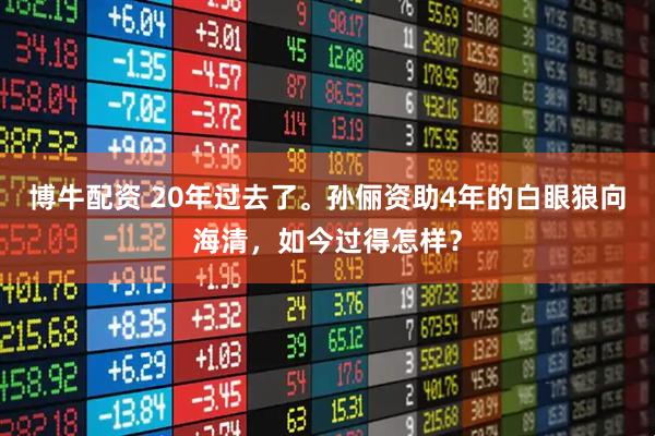 博牛配资 20年过去了。孙俪资助4年的白眼狼向海清，如今过得怎样？